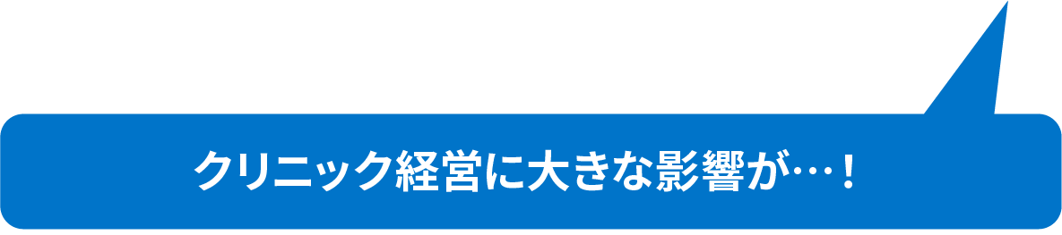クリニック経営に大きな影響が