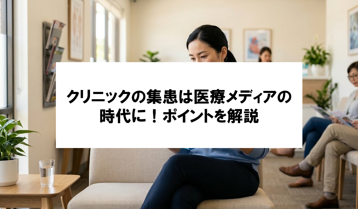 【クリニックの集患は、医療メディアで選ばれる時代へ】なぜあの医院は選ばれるのか？成功のポイントを解説