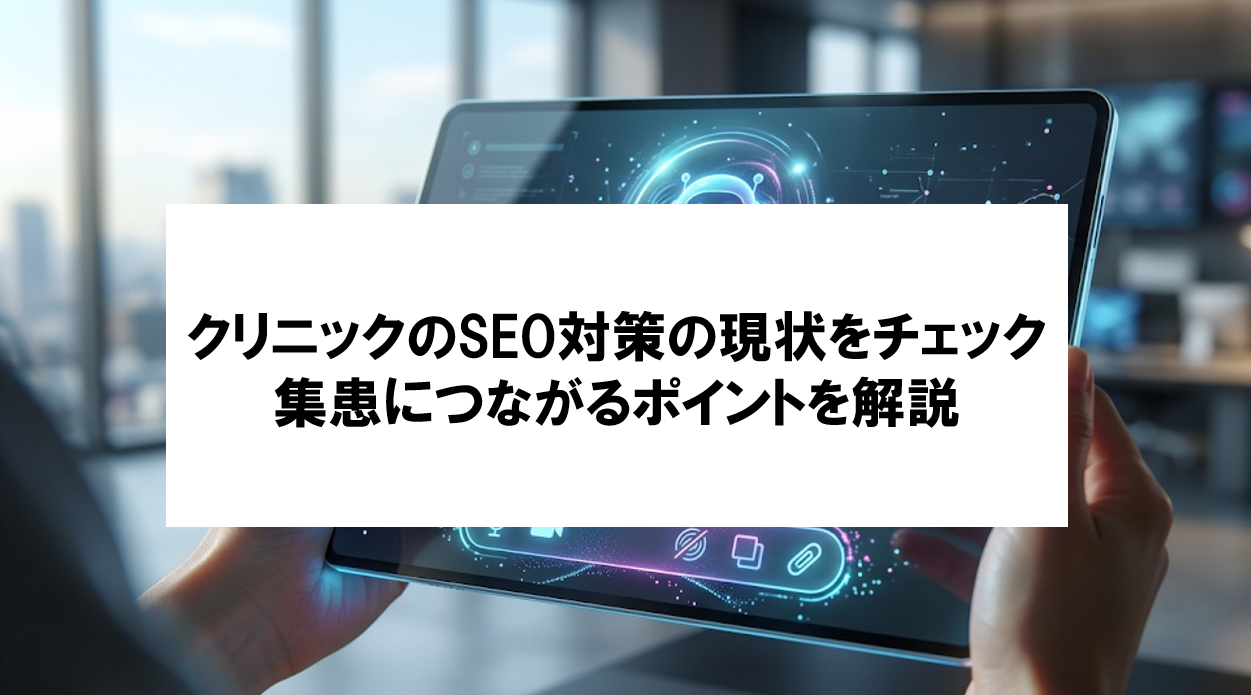 【クリニックのSEO対策の現状をチェック】集患に繋がる改善ポイントを解説